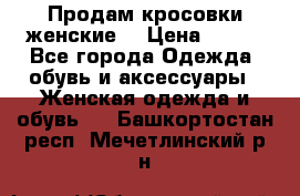 Продам кросовки женские. › Цена ­ 700 - Все города Одежда, обувь и аксессуары » Женская одежда и обувь   . Башкортостан респ.,Мечетлинский р-н